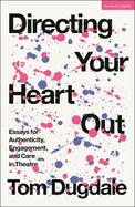 Directing Your Heart Out: Essays for Authenticity, Engagement and Care in Theatre