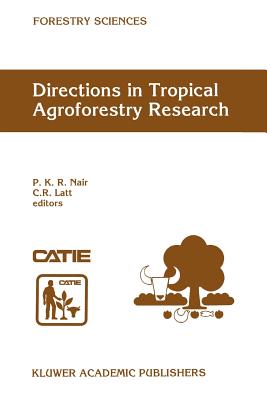 Directions in Tropical Agroforestry Research: Adapted from selected papers presented to a symposium on Tropical Agroforestry organized in connection with the annual meetings of the American Society of Agronomy, 5 November 1996, Indianapolis, Indiana, USA - Nair, P. K. Ramachandran (Editor), and Latt, C.R. (Editor)