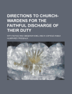 Directions to Church-Wardens for the Faithful Discharge of Their Duty: With Notes and Observations, and a Copious Index