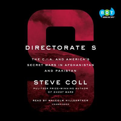Directorate S: The C.I.A. and America's Secret Wars in Afghanistan and Pakistan - Coll, Steve, and Hillgartner, Malcolm (Read by)