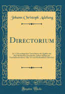 Directorium: D. I. Chronologisches Verzeichniss Der Quellen Der Sd-Schsischen Geschichte, Sofern Selbige Aus Geschichtschreibern Aller Art Und Denkmhlern Bestehen (Classic Reprint)