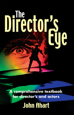 Director's Eye: A Comprehensive How-To Textbook for Directors and Actors - Ahart, John