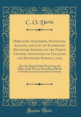 Directory, Standards, Statistical Analysis, and List of Accredited Secondary Schools of the North Central Association of Colleges and Secondary Schools, 1919: Also the Special Study Respecting the Effect of the War on Secondary Schools in North Central as - Davis, C O