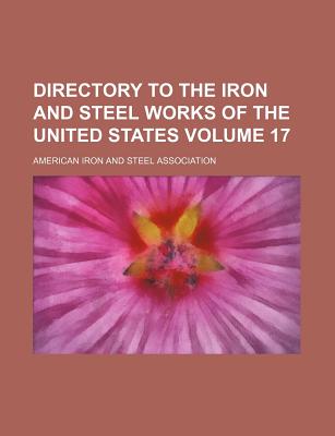 Directory to the Iron and Steel Works of the United States Volume 17 - American Iron & Steel Association, and Association, American Iron and Steel