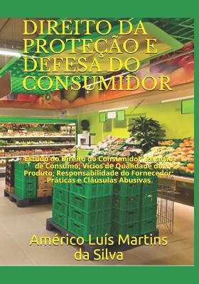 Direito Da Prote??o E Defesa Do Consumidor: Estudo Do Direito Do Consumidor; Rela??o de Consumo; V?cios de Qualidade Do Produto; Responsabilidade Do Fornecedor; Prticas E Clusulas Abusivas - Da Silva, Americo Luis Martins