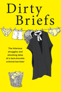 Dirty Briefs: The hilarious struggles and shocking tales of a bare-knuckle criminal barrister