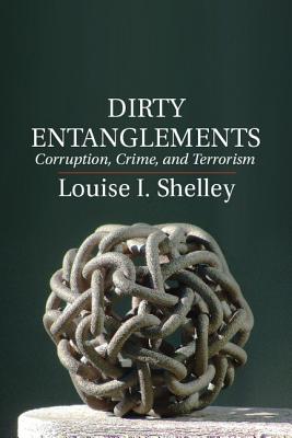 Dirty Entanglements: Corruption, Crime, and Terrorism - Shelley, Louise I.