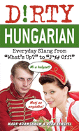 Dirty Hungarian: Everyday Slang from What's Up? to F*%# Off!