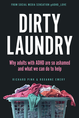 Dirty Laundry: Why Adults with ADHD Are So Ashamed and What We Can Do to Help - Pink, Richard, and Emery, Roxanne
