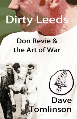 Dirty Leeds: Don Revie & the Art of War - Tomlinson, Dave