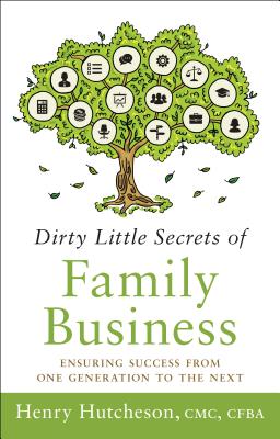 Dirty Little Secrets of Family Business: Ensuring Success from One Generation to the Next - Hutcheson, Henry