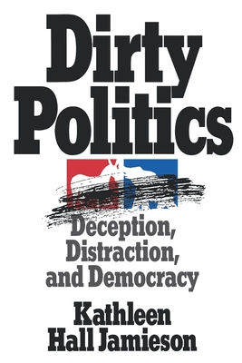 Dirty Politics: Deception, Distraction, and Democracy - Jamieson, Kathleen Hall