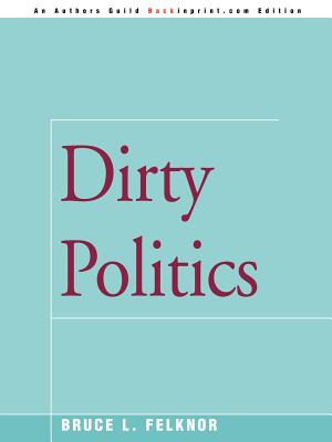 Dirty Politics - Felknor, Bruce L