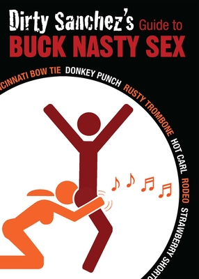Dirty Sanchez's Guide to Buck Nasty Sex: Cincinnati Bow Tie, Donkey Punch, Rusty Trombone, Hot Carl, Rodeo, Strawberry Shortcake - Denton-Brown, Nick (Editor), and Chun, Claire (Editor), and Chou, Lily (Editor)