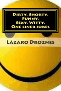 Dirty. Shorty. Funny.Sexy. Witty. One Liner Jokes: One Liner Jokes to Exercise Oral Sex at Home and at Work.