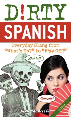 Dirty Spanish: Third Edition: Everyday Slang from What's Up? to F*%# Off! - Caballero, Juan