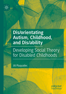Dis/orientating Autism, Childhood, and Dis/ability: Developing Social Theory for Disabled Childhoods