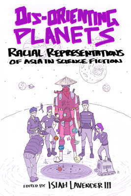 Dis-Orienting Planets: Racial Representations of Asia in Science Fiction - Lavender, Isiah (Editor)