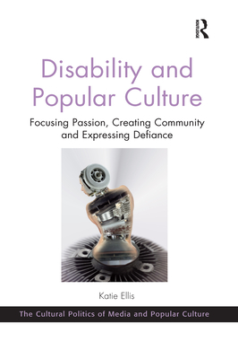 Disability and Popular Culture: Focusing Passion, Creating Community and Expressing Defiance - Ellis, Katie
