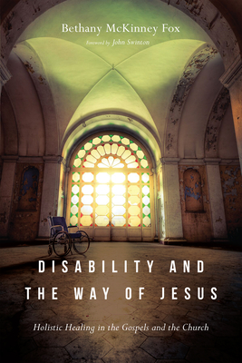 Disability and the Way of Jesus: Holistic Healing in the Gospels and the Church - Fox, Bethany McKinney, and Swinton, John (Foreword by)