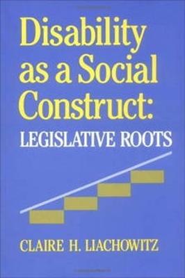 Disability as a Social Construct: Legislative Roots - Liachowitz, Claire H