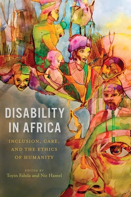 Disability in Africa: Inclusion, Care, and the Ethics of Humanity - Hamel, Nic (Editor), and Falola, Toyin, Professor (Editor), and Berghs, Maria, Professor (Contributions by)