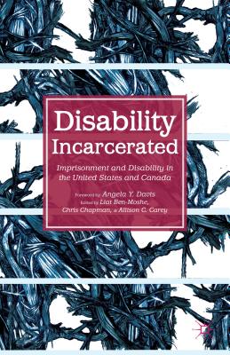 Disability Incarcerated: Imprisonment and Disability in the United States and Canada - Ben-Moshe, L (Editor), and Davis, Angela Y (Foreword by), and Chapman, C (Editor)