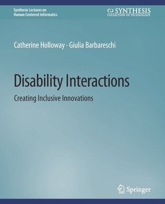 Disability Interactions: Creating Inclusive Innovations - Holloway, Catherine, and Barbareschi, Giulia
