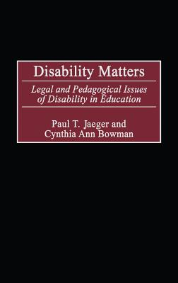 Disability Matters: Legal and Pedagogical Issues of Disability in Education - Jaeger, Paul, and Bowman, Cynthia