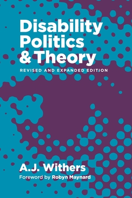 Disability Politics and Theory - Withers, A.J., and Maynard, Robyn (Foreword by), and Gorman, Rachel  da Silveira (Afterword by)