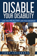 Disable Your Disability: Live the Healthy Life You Deserve!