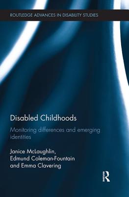 Disabled Childhoods: Monitoring Differences and Emerging Identities - McLaughlin, Janice, and Coleman-Fountain, Edmund, and Clavering, Emma