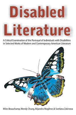 Disabled Literature: A Critical Examination of the Portrayal of Individuals with Disabilities in Selected Works of Modern and Contemporary American Literature - Beauchamp, Miles, and Chung, Wendy, and Mogilner, Alijandra