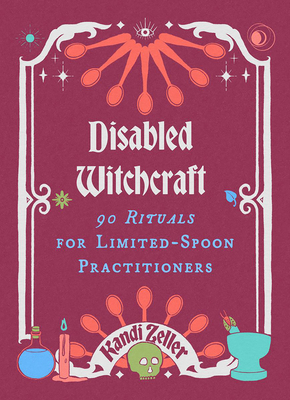 Disabled Witchcraft: 90 Rituals for Limited-Spoon Practitioners - Zeller, Kandi