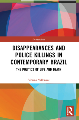 Disappearances and Police Killings in Contemporary Brazil: The Politics of Life and Death - Villenave, Sabrina