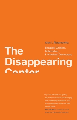 Disappearing Center: Engaged Citizens, Polarization, and American Democracy - Abramowitz, Alan I