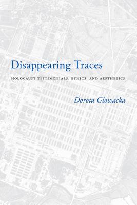 Disappearing Traces: Holocaust Testimonials, Ethics, and Aesthetics - Glowacka, Dorota, Dr.