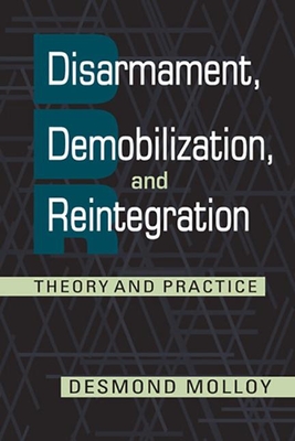 Disarmament, Demobilization, and Reintegration: Theory and Practice - Molloy, Desmond