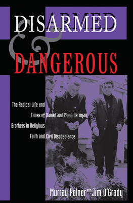 Disarmed And Dangerous: The Radical Life And Times Of Daniel And Philip Berrigan, Brothers In Religious Faith And Civil Disobedience - Polner, Murray, and O'Grady, Jim