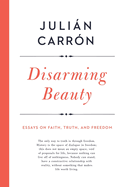 Disarming Beauty: Essays on Faith, Truth, and Freedom