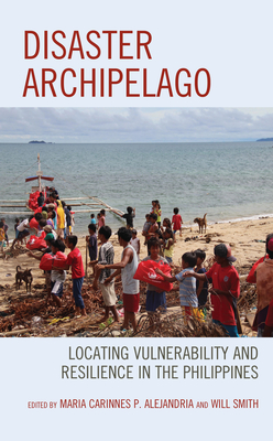 Disaster Archipelago: Locating Vulnerability and Resilience in the Philippines - Alejandria, Maria Carinnes P (Editor), and Smith, Will (Editor), and Alindogan, Mark Anthony (Contributions by)