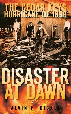 Disaster at Dawn: The Cedar Keys Hurricane of 1896 - Oickle, Alvin F