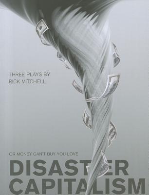 Disaster Capitalism: Or Money Can't Buy You Love - Three Plays - Mitchell, Rick