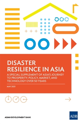 Disaster Resilience in Asia--A Special Supplement of Asia's Journey to Prosperity: Policy, Market, and Technology Over 50 Years - Asian Development Bank