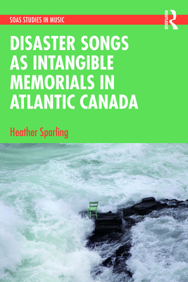 Disaster Songs as Intangible Memorials in Atlantic Canada - Sparling, Heather