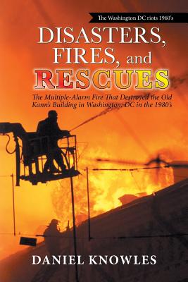 Disasters, Fires, and Rescues: The Multiple-Alarm Fire That Destroyed the Old Kann's Building in Washington, Dc in the 1980's - Knowles, Daniel