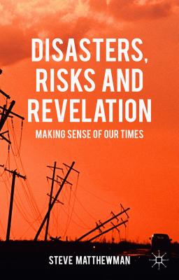 Disasters, Risks and Revelation: Making Sense of Our Times - Matthewman, Steve