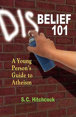 Disbelief 101: A Young Person's Guide to Atheism - Hitchcock, S C, and Flynn, Tom (Preface by)