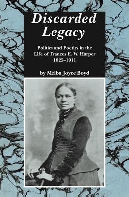 Discarded Legacy: Politics and Poetics in the Life of Frances E. W. Harper, 1825-1911 - Boyd, Melba Joyce