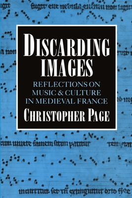 Discarding Images: Reflections on Music and Culture in Medieval France - Page, Christopher